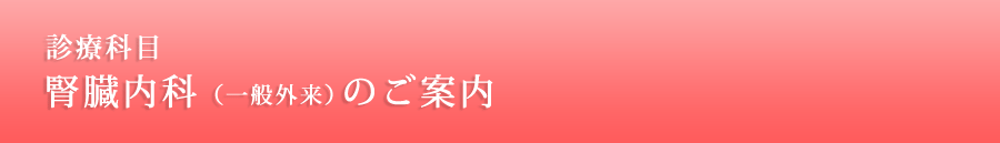 診療科目　腎臓内科（一般外来）のご案内